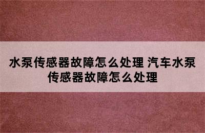 水泵传感器故障怎么处理 汽车水泵传感器故障怎么处理